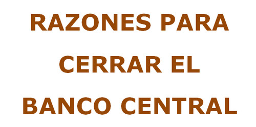 Razones para cerrar el Banco Central