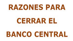 Razones para cerrar el Banco Central