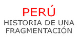 Perú: historia de una fragmentación